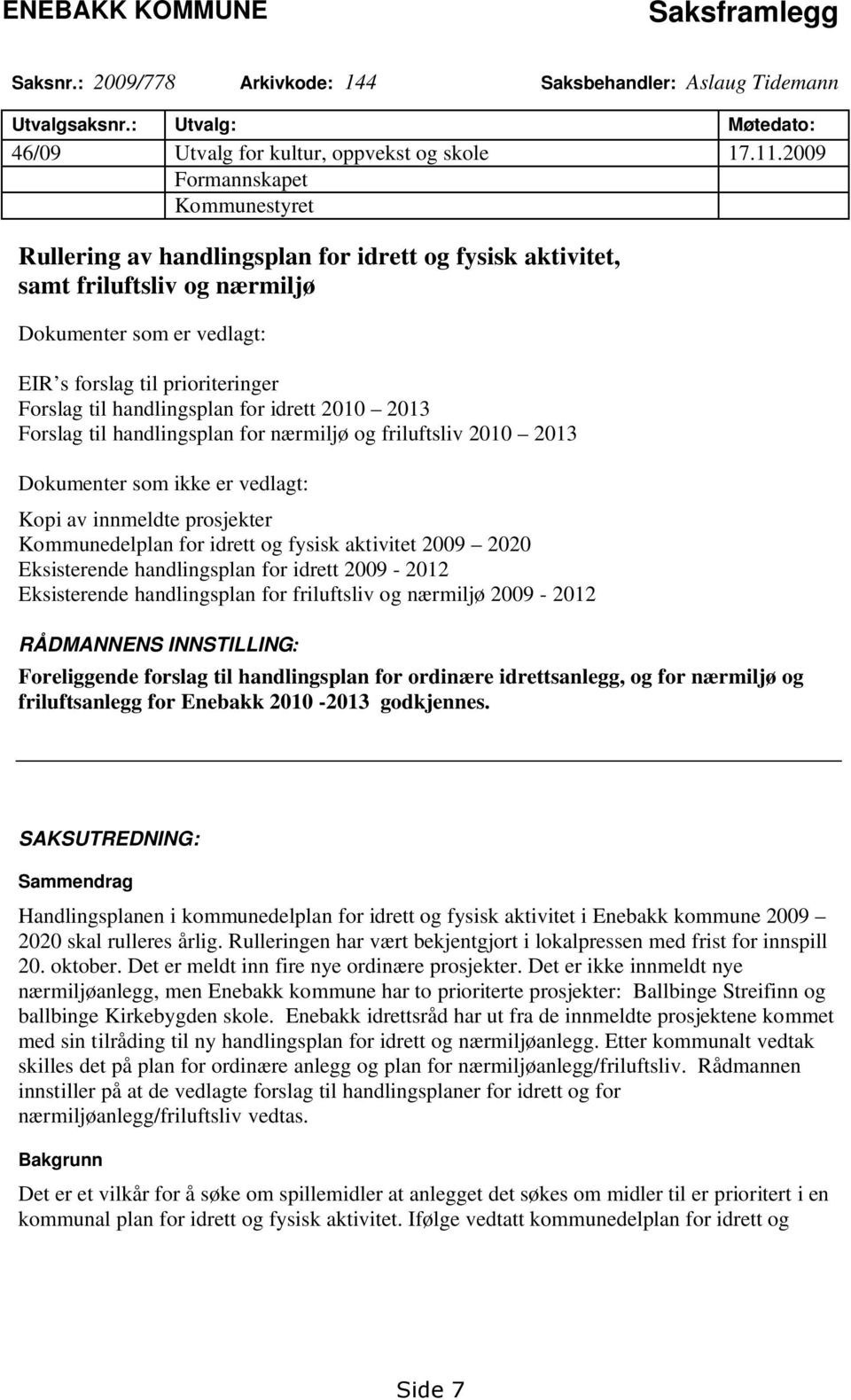 handlingsplan for idrett 2010 2013 Forslag til handlingsplan for nærmiljø og friluftsliv 2010 2013 Dokumenter som ikke er vedlagt: Kopi av innmeldte prosjekter Kommunedelplan for idrett og fysisk