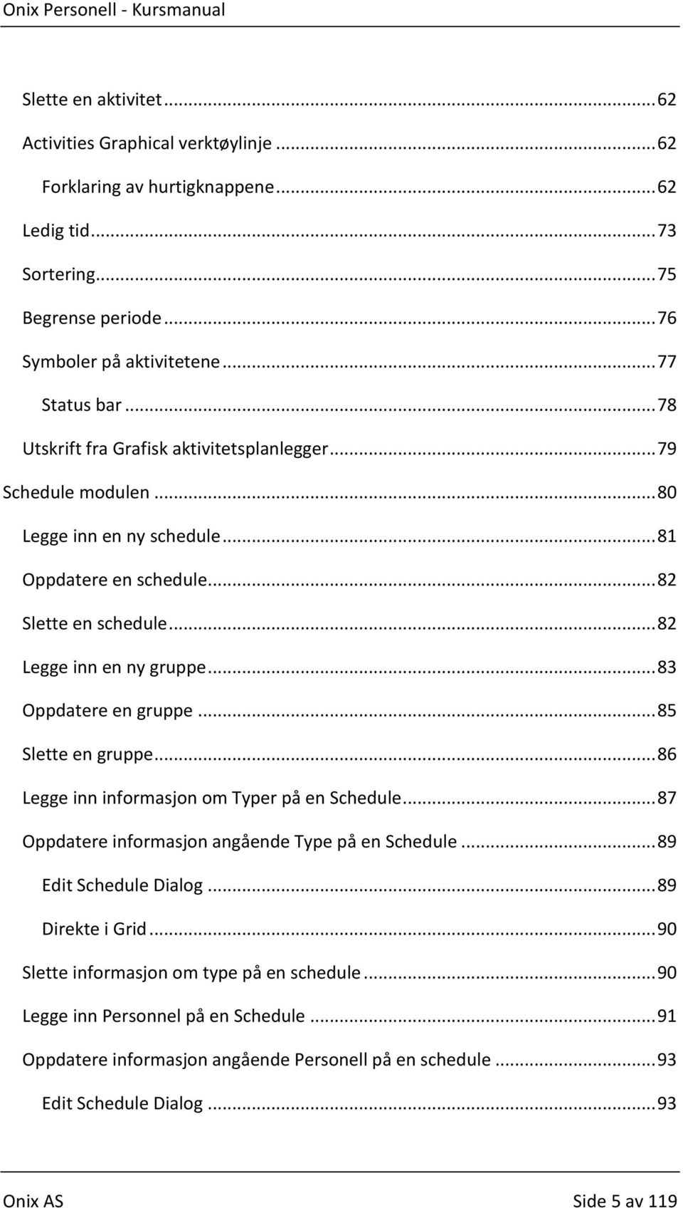 .. 83 Oppdatere en gruppe... 85 Slette en gruppe... 86 Legge inn informasjon om Typer på en Schedule... 87 Oppdatere informasjon angående Type på en Schedule... 89 Edit Schedule Dialog.