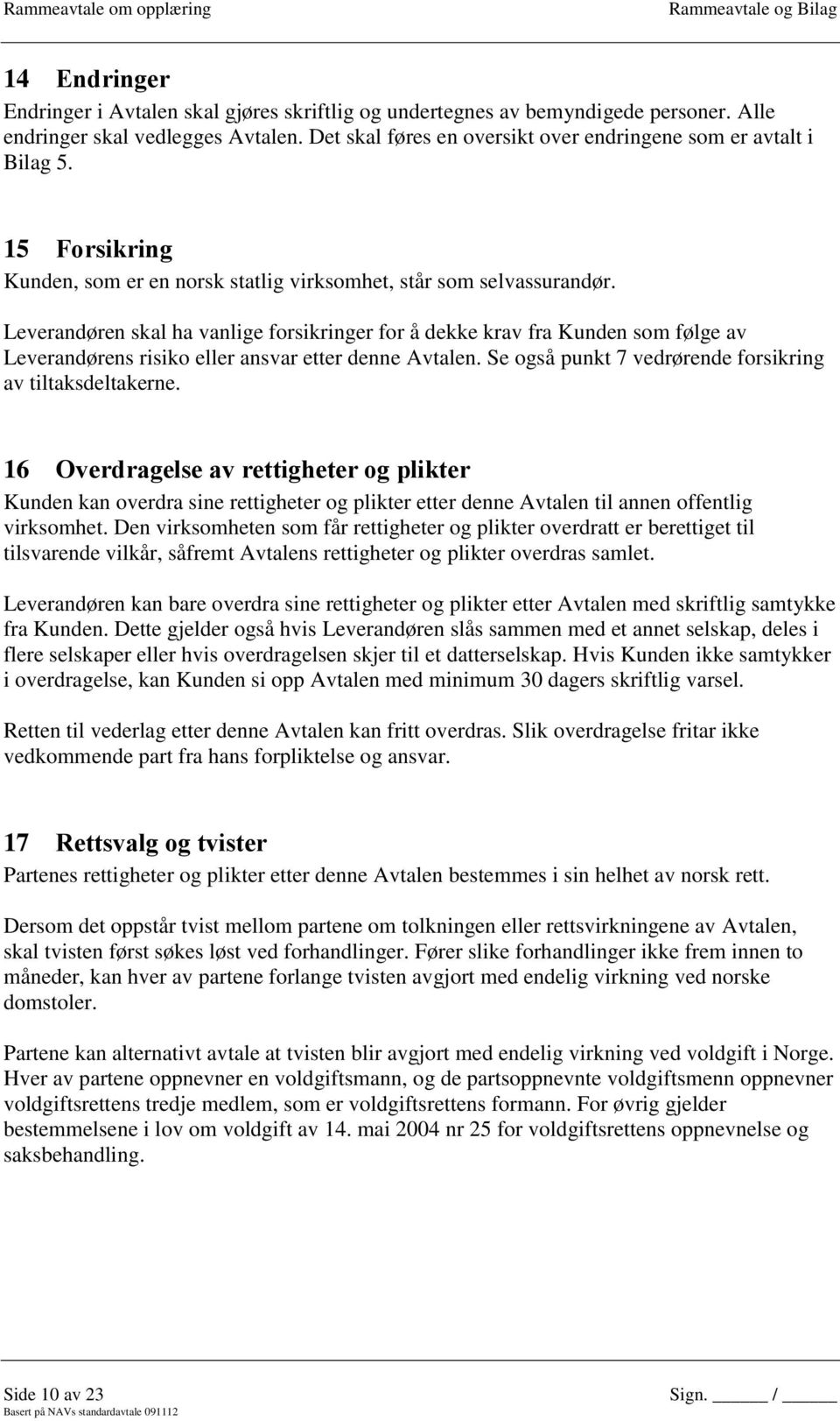 Leverandøren skal ha vanlige forsikringer for å dekke krav fra Kunden som følge av Leverandørens risiko eller ansvar etter denne Avtalen. Se også punkt 7 vedrørende forsikring av tiltaksdeltakerne.