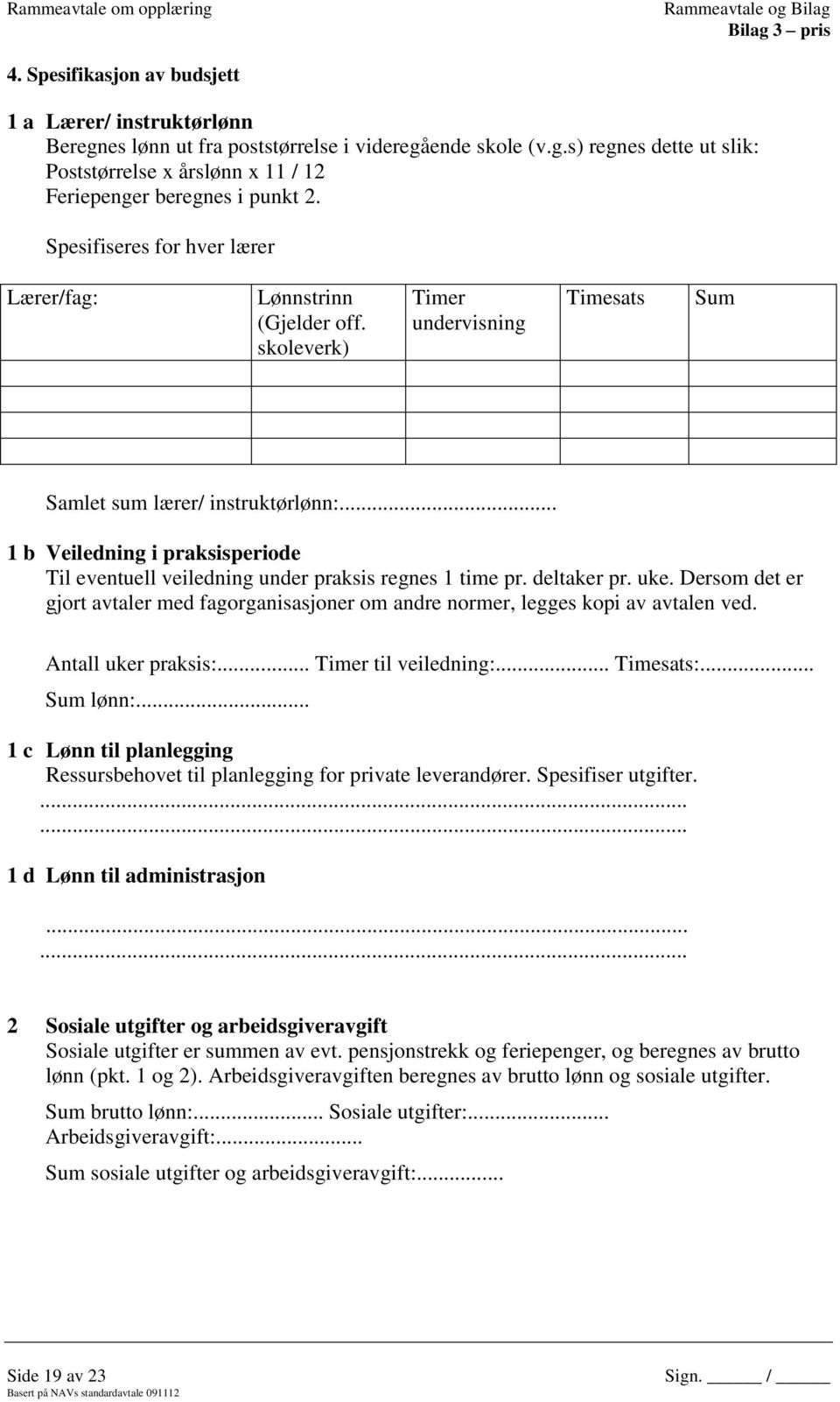 .. 1 b Veiledning i praksisperiode Til eventuell veiledning under praksis regnes 1 time pr. deltaker pr. uke.