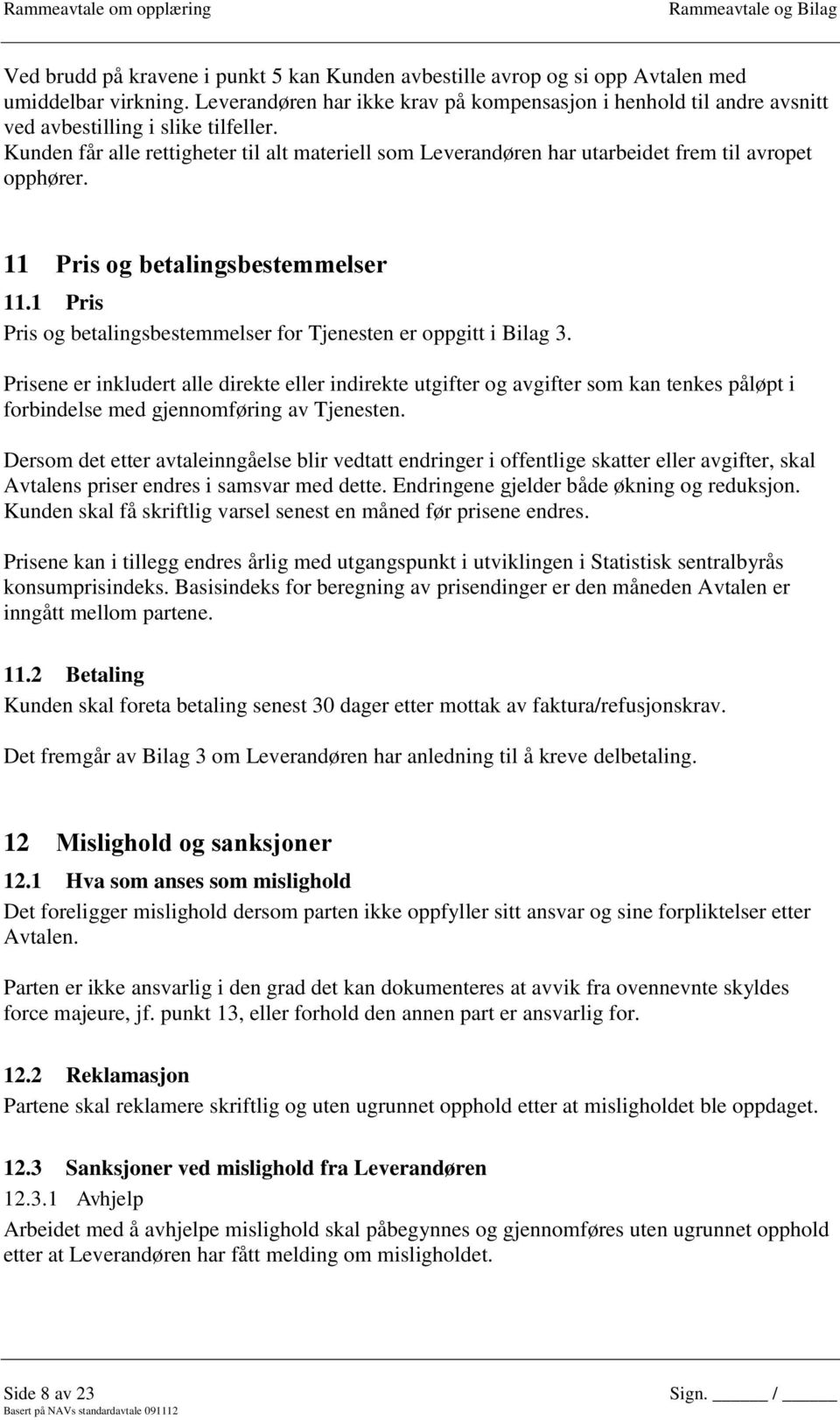 Kunden får alle rettigheter til alt materiell som Leverandøren har utarbeidet frem til avropet opphører. 11 Pris og betalingsbestemmelser 11.