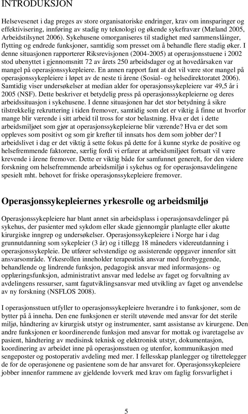 I denne situasjonen rapporterer Riksrevisjonen (2004-2005) at operasjonsstuene i 2002 stod ubenyttet i gjennomsnitt 72 av årets 250 arbeidsdager og at hovedårsaken var mangel på operasjonssykepleiere.