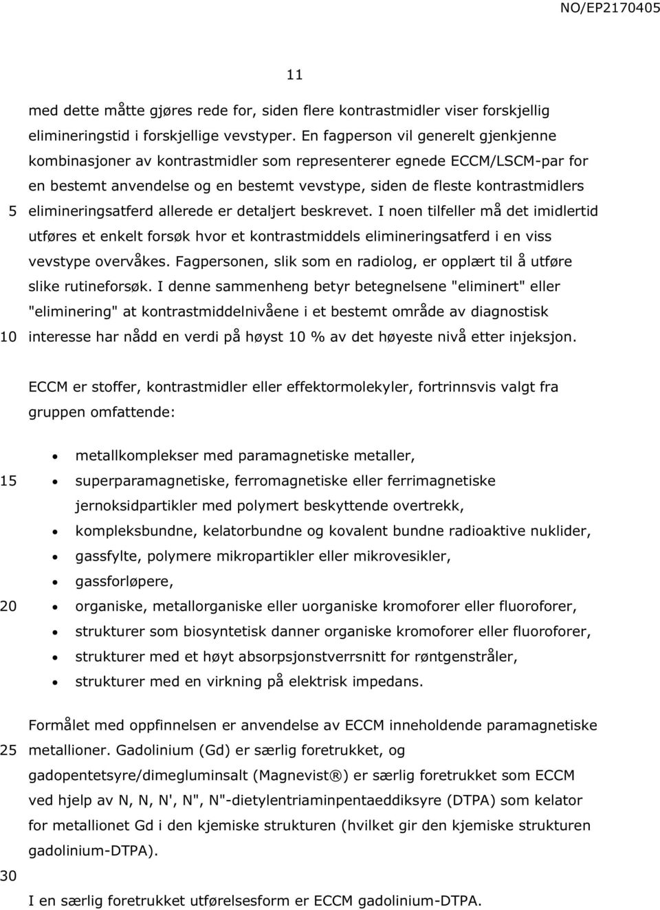 elimineringsatferd allerede er detaljert beskrevet. I noen tilfeller må det imidlertid utføres et enkelt forsøk hvor et kontrastmiddels elimineringsatferd i en viss vevstype overvåkes.