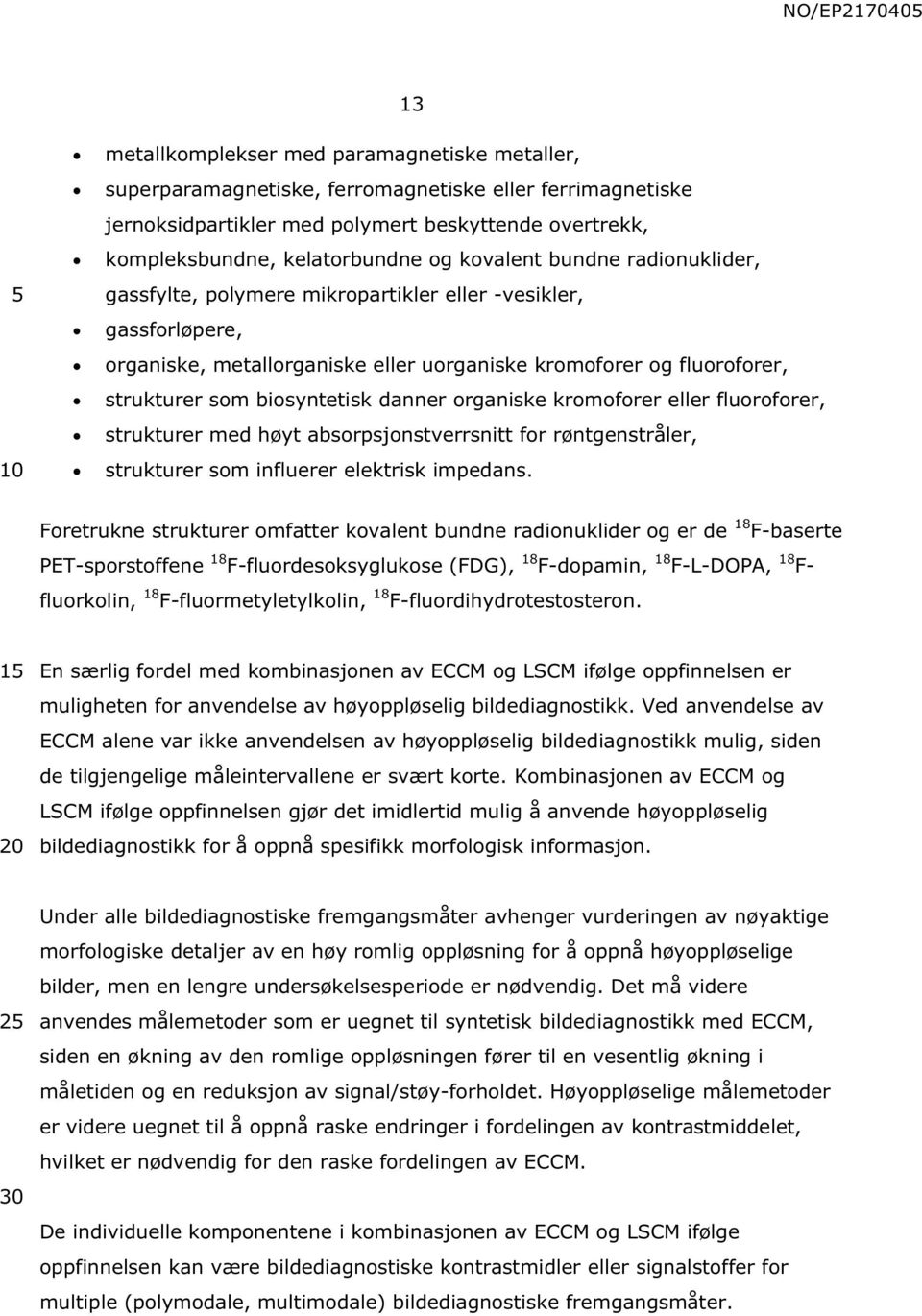 danner organiske kromoforer eller fluoroforer, strukturer med høyt absorpsjonstverrsnitt for røntgenstråler, strukturer som influerer elektrisk impedans.