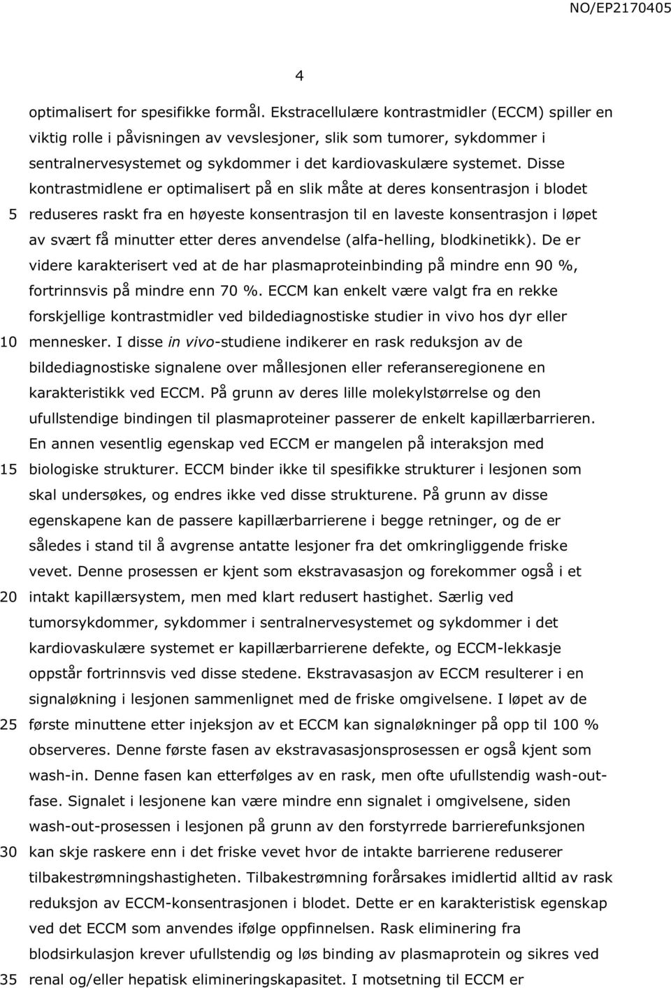 Disse kontrastmidlene er optimalisert på en slik måte at deres konsentrasjon i blodet reduseres raskt fra en høyeste konsentrasjon til en laveste konsentrasjon i løpet av svært få minutter etter