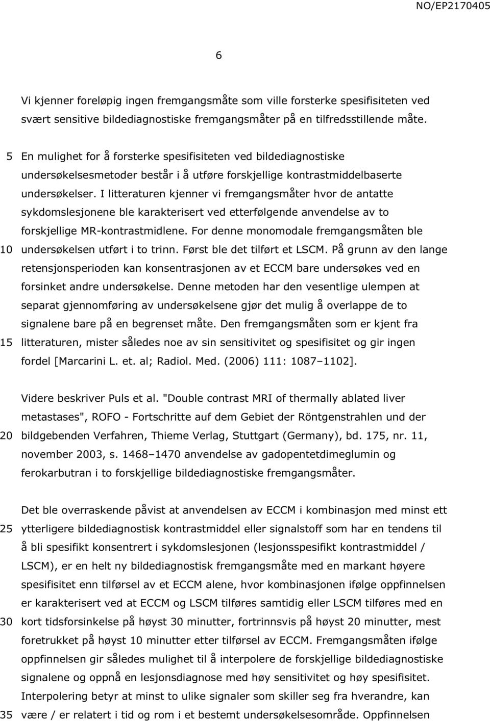 I litteraturen kjenner vi fremgangsmåter hvor de antatte sykdomslesjonene ble karakterisert ved etterfølgende anvendelse av to forskjellige MR-kontrastmidlene.