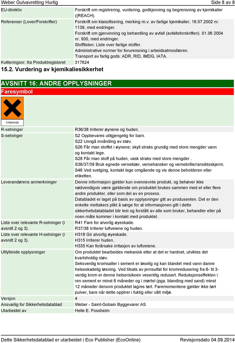 07.2002 nr. 1139, med endringer. Forskrift om gjenvinning og behandling av avfall (avfallsforskriften). 01.06 2004 nr. 930, med endringer. Stofflisten: Liste over farlige stoffer.