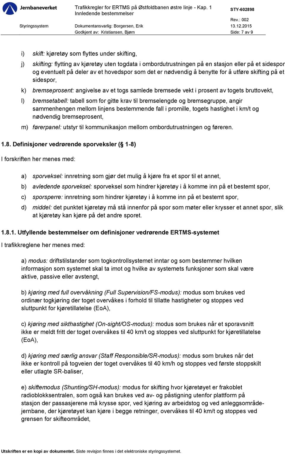 bremsetabell: tabell som for gitte krav til bremselengde og bremsegruppe, angir sammenhengen mellom linjens bestemmende fall i promille, togets hastighet i km/t og nødvendig bremseprosent, m)