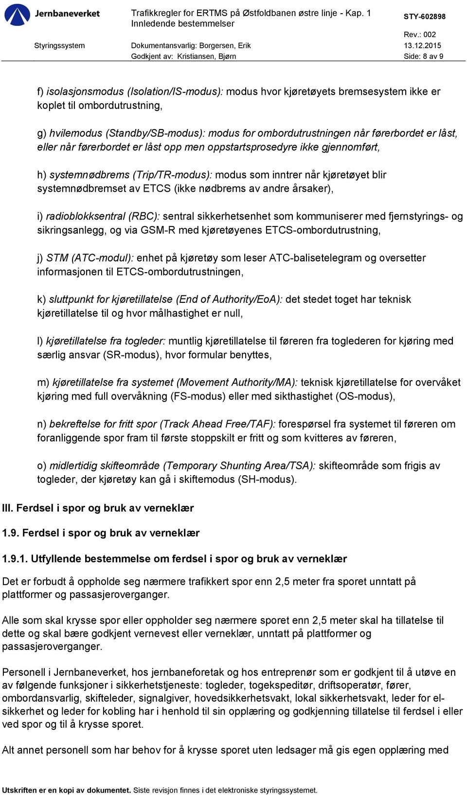 systemnødbremset av ETCS (ikke nødbrems av andre årsaker), i) radioblokksentral (RBC): sentral sikkerhetsenhet som kommuniserer med fjernstyrings- og sikringsanlegg, og via GSM-R med kjøretøyenes