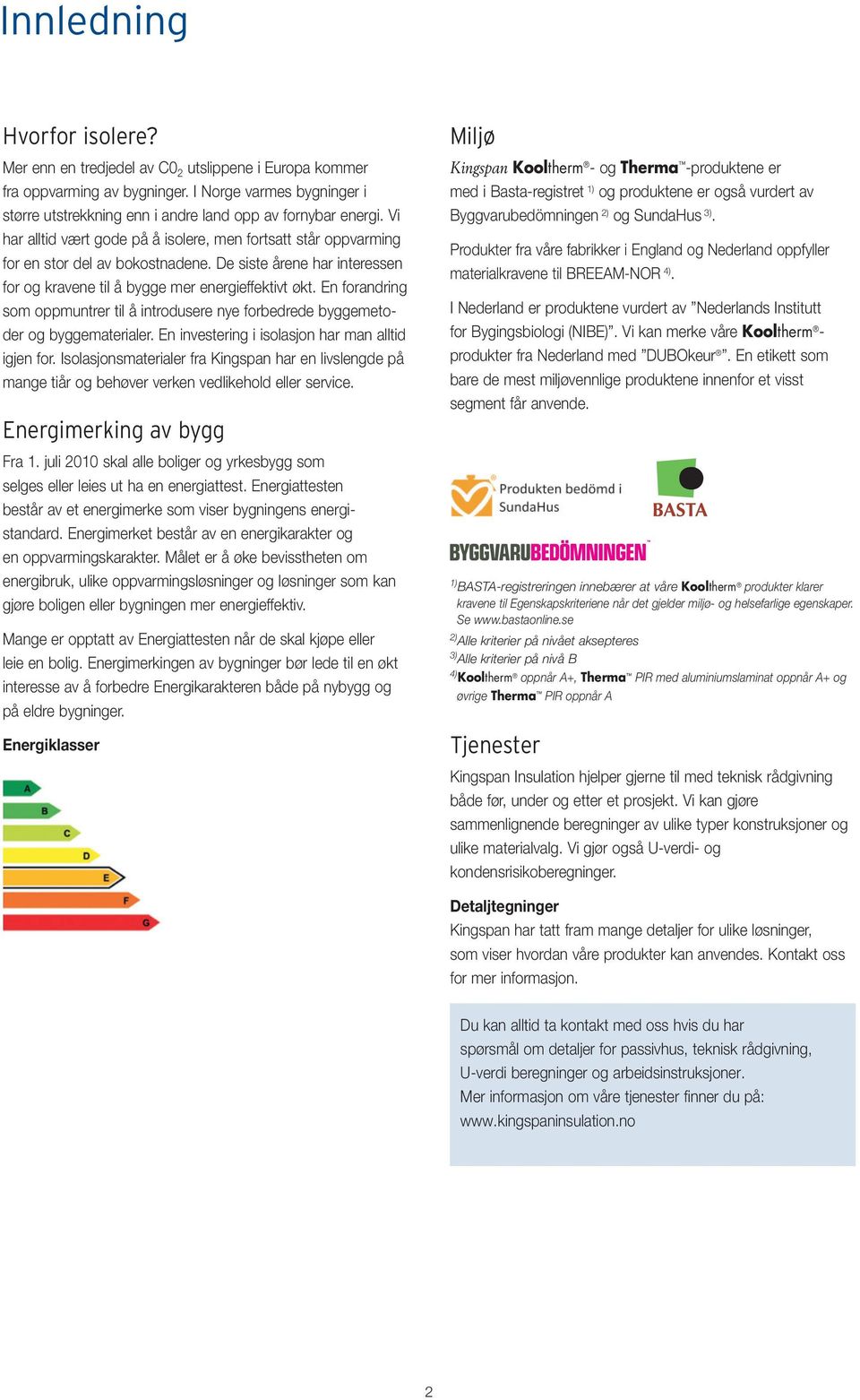 En forandring som oppmuntrer til å introdusere nye forbedrede byggemetoder og byggematerialer. En investering i isolasjon har man alltid igjen for.