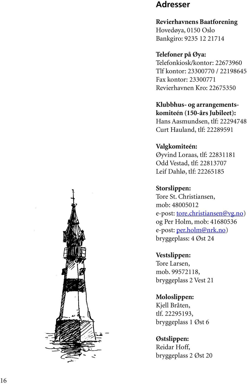 Vestad, tlf: 22813707 Leif Dahlø, tlf: 22265185 Storslippen: Tore St. Christiansen, mob: 48005012 e-post: tore.christiansen@vg.no) og Per Holm, mob: 41680536 e-post: per.holm@nrk.