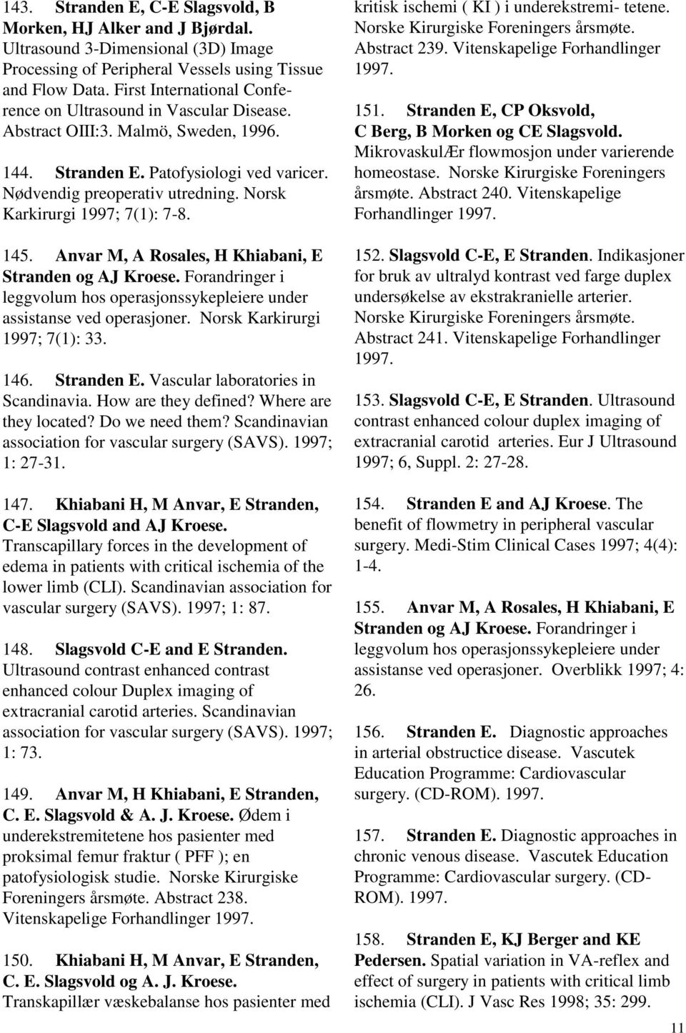 Norsk Karkirurgi 1997; 7(1): 7-8. 145. Anvar M, A Rosales, H Khiabani, E Stranden og AJ Kroese. Forandringer i leggvolum hos operasjonssykepleiere under assistanse ved operasjoner.