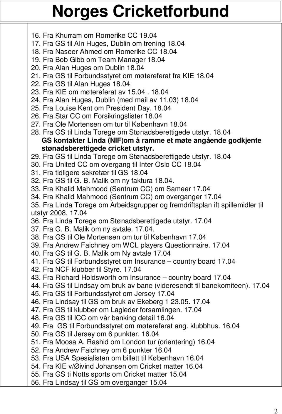 Fra Louise Kent om President Day. 18.04 26. Fra Star CC om Forsikringslister 18.04 27. Fra Ole Mortensen om tur til København 18.04 28. Fra GS til Linda Torege om Stønadsberettigede utstyr. 18.04 GS kontakter Linda (NIF)om å ramme et møte angående godkjente stønadsberettigede cricket utstyr.