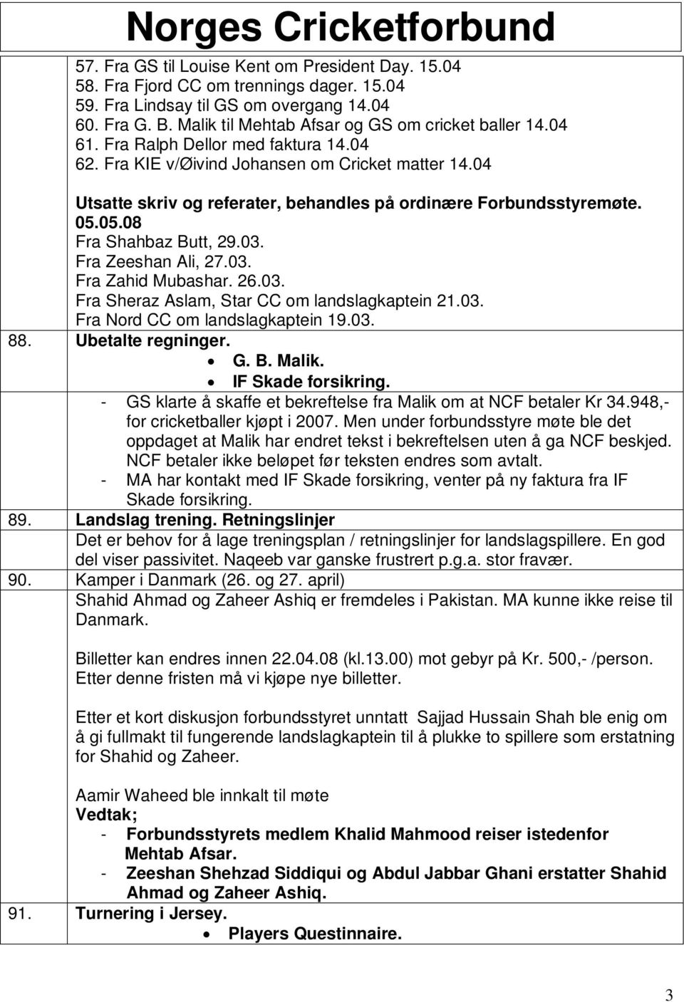 Fra Zeeshan Ali, 27.03. Fra Zahid Mubashar. 26.03. Fra Sheraz Aslam, Star CC om landslagkaptein 21.03. Fra Nord CC om landslagkaptein 19.03. 88. Ubetalte regninger. G. B. Malik. IF Skade forsikring.