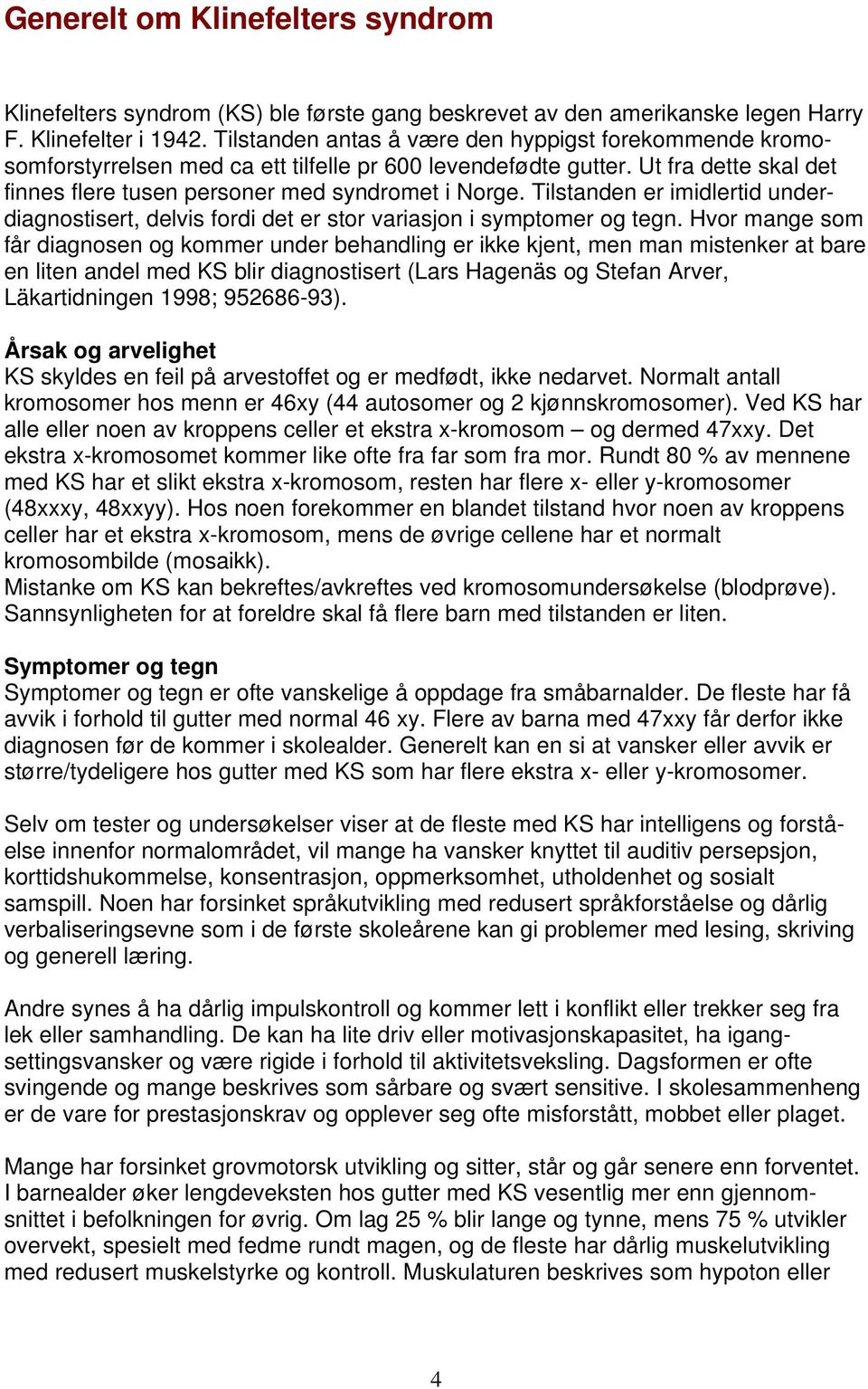 Tilstanden er imidlertid underdiagnostisert, delvis fordi det er stor variasjon i symptomer og tegn.