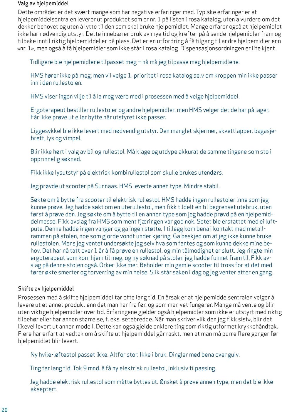 Dette innebærer bruk av mye tid og krefter på å sende hjelpemidler fram og tilbake inntil riktig hjelpemiddel er på plass. Det er en utfordring å få tilgang til andre hjelpemidler enn «nr.