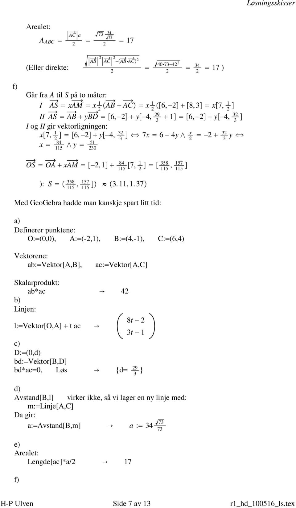 37 115 115 Med GeoGebra hadde man kanskje spart litt tid: Definerer punktene: O: (0,0), A: (-,1), B: (4,-1), C: (6,4) Vektorene: ab: Vektor[A,B], ac: Vektor[A,C] Skalarprodukt: ab*ac 4 Linjen: l: