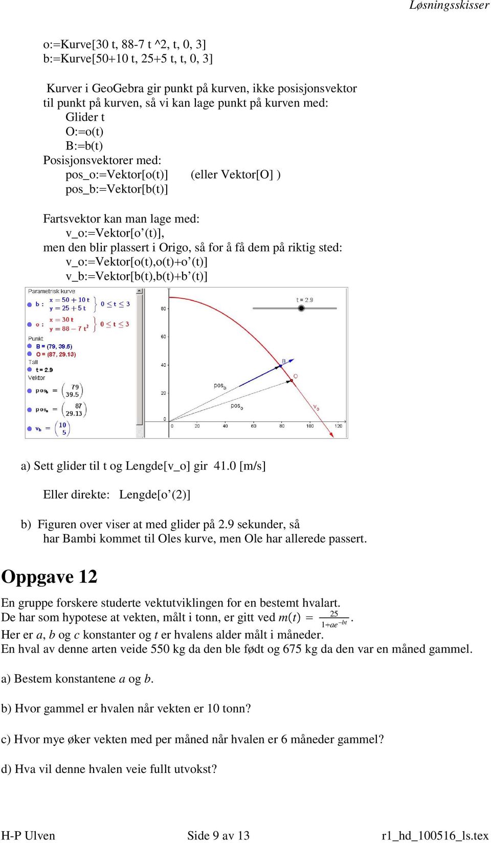 riktig sted: v_o: Vektor[o(t),o(t) o (t)] v_b: Vektor[b(t),b(t) b (t)] Sett glider til t og Lengde[v_o] gir 41.0 [m/s] Eller direkte: Lengde[o ()] Figuren over viser at med glider på.