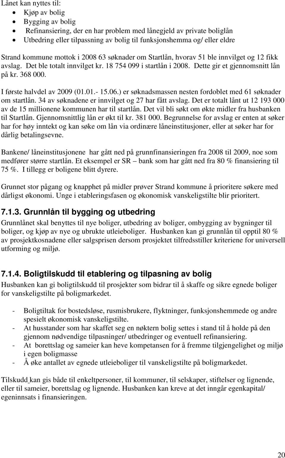 368 000. I første halvdel av 2009 (01.01.- 15.06.) er søknadsmassen nesten fordoblet med 61 søknader om startlån. 34 av søknadene er innvilget og 27 har fått avslag.