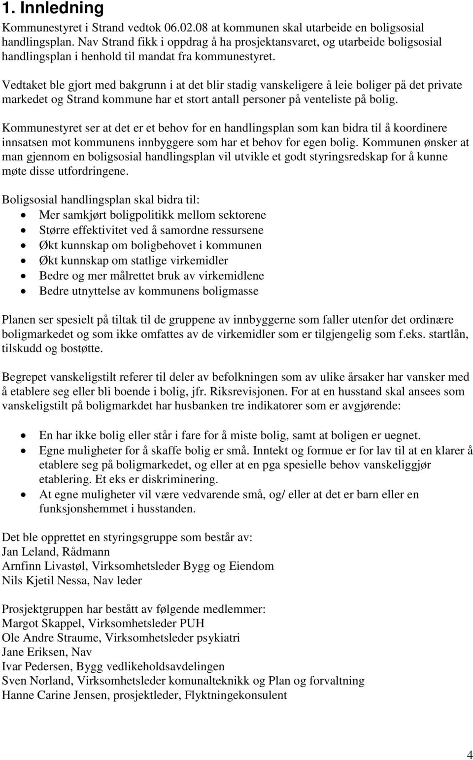 Vedtaket ble gjort med bakgrunn i at det blir stadig vanskeligere å leie boliger på det private markedet og Strand kommune har et stort antall personer på venteliste på bolig.