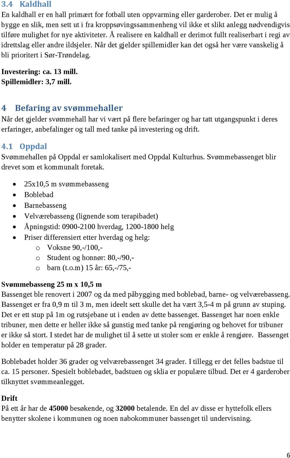 Å realisere en kaldhall er derimot fullt realiserbart i regi av idrettslag eller andre ildsjeler. Når det gjelder spillemidler kan det også her være vanskelig å bli prioritert i Sør-Trøndelag.