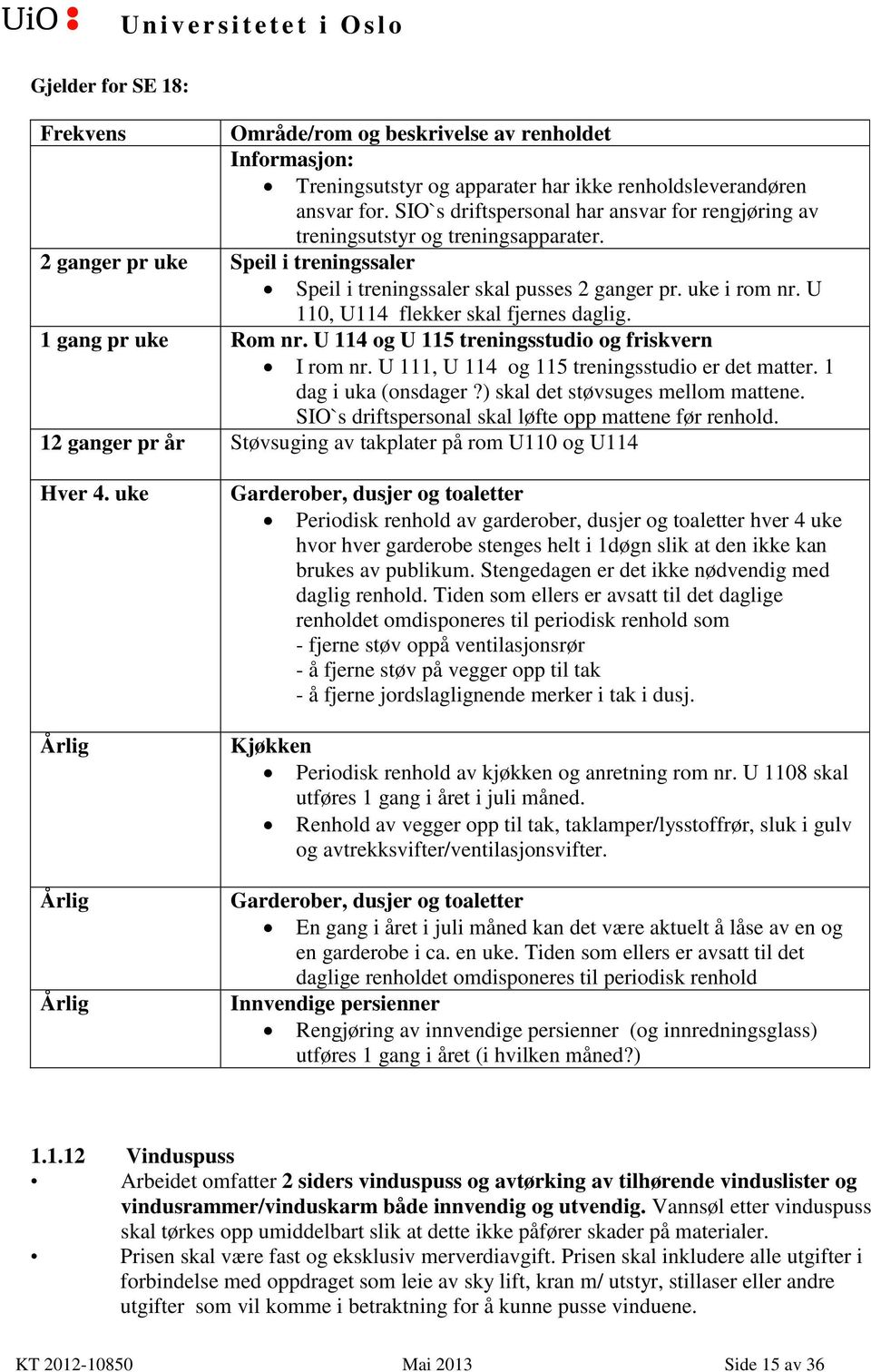 U 110, U114 flekker skal fjernes daglig. 1 gang pr uke Rom nr. U 114 og U 115 treningsstudio og friskvern I rom nr. U 111, U 114 og 115 treningsstudio er det matter. 1 dag i uka (onsdager?