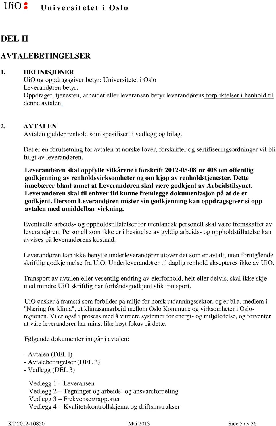 AVTALEN Avtalen gjelder renhold som spesifisert i vedlegg og bilag. Det er en forutsetning for avtalen at norske lover, forskrifter og sertifiseringsordninger vil bli fulgt av leverandøren.