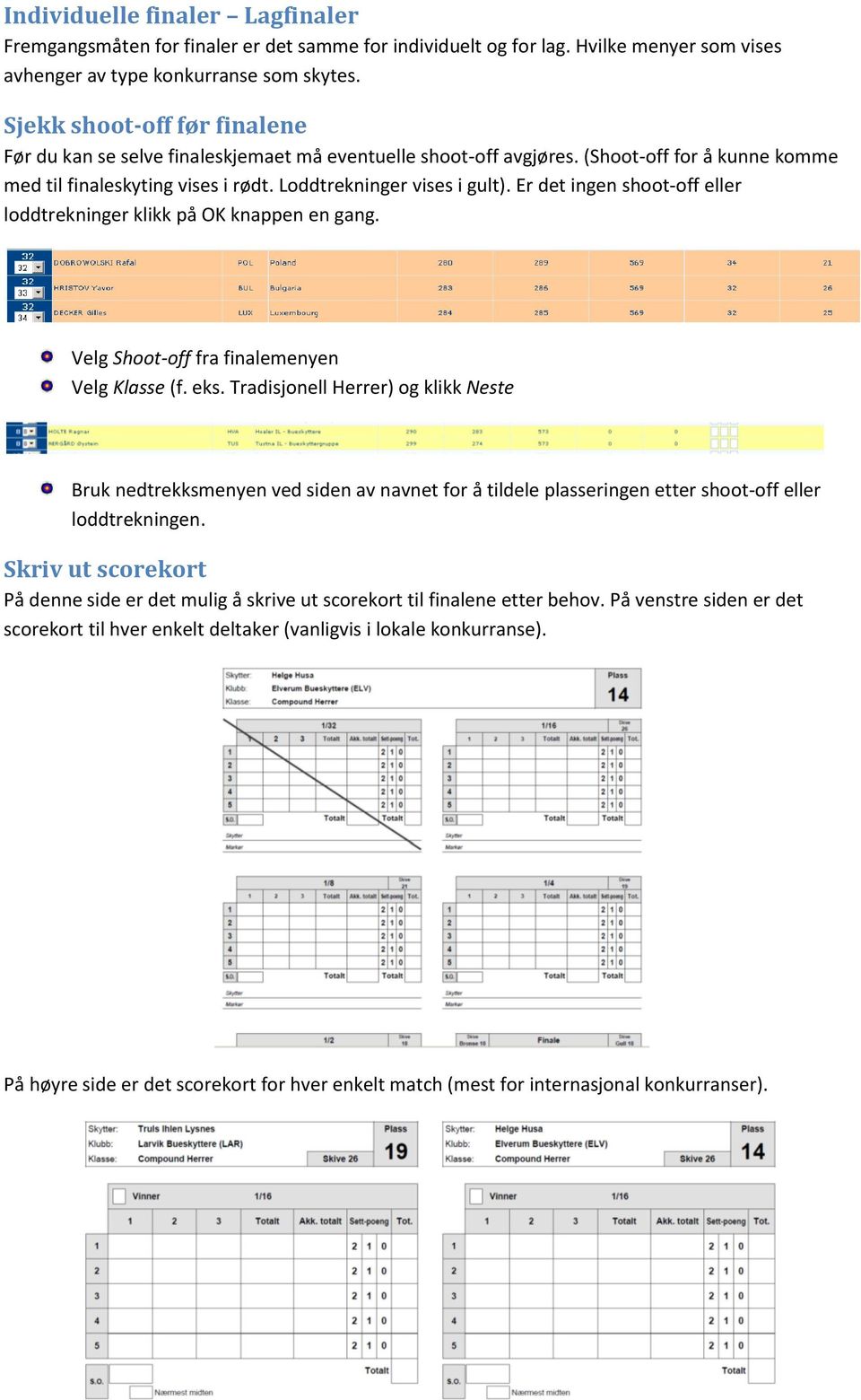 Er det ingen shoot-off eller loddtrekninger klikk på OK knappen en gang. Velg Shoot-off fra finalemenyen Velg Klasse (f. eks.