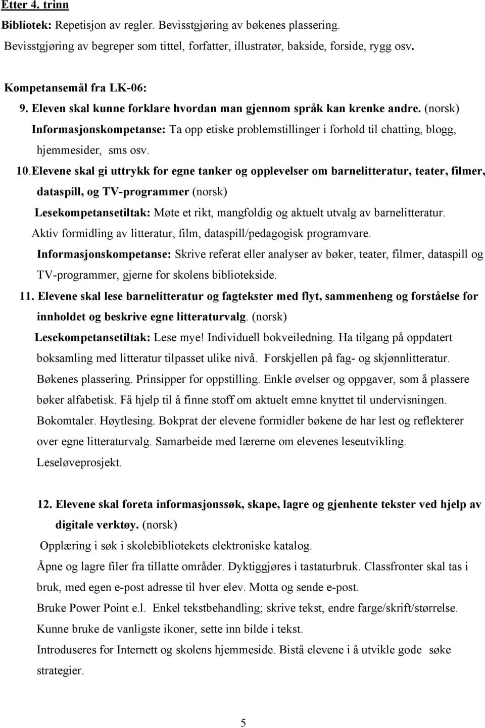 (norsk) Informasjonskompetanse: Ta opp etiske problemstillinger i forhold til chatting, blogg, hjemmesider, sms osv. 10.