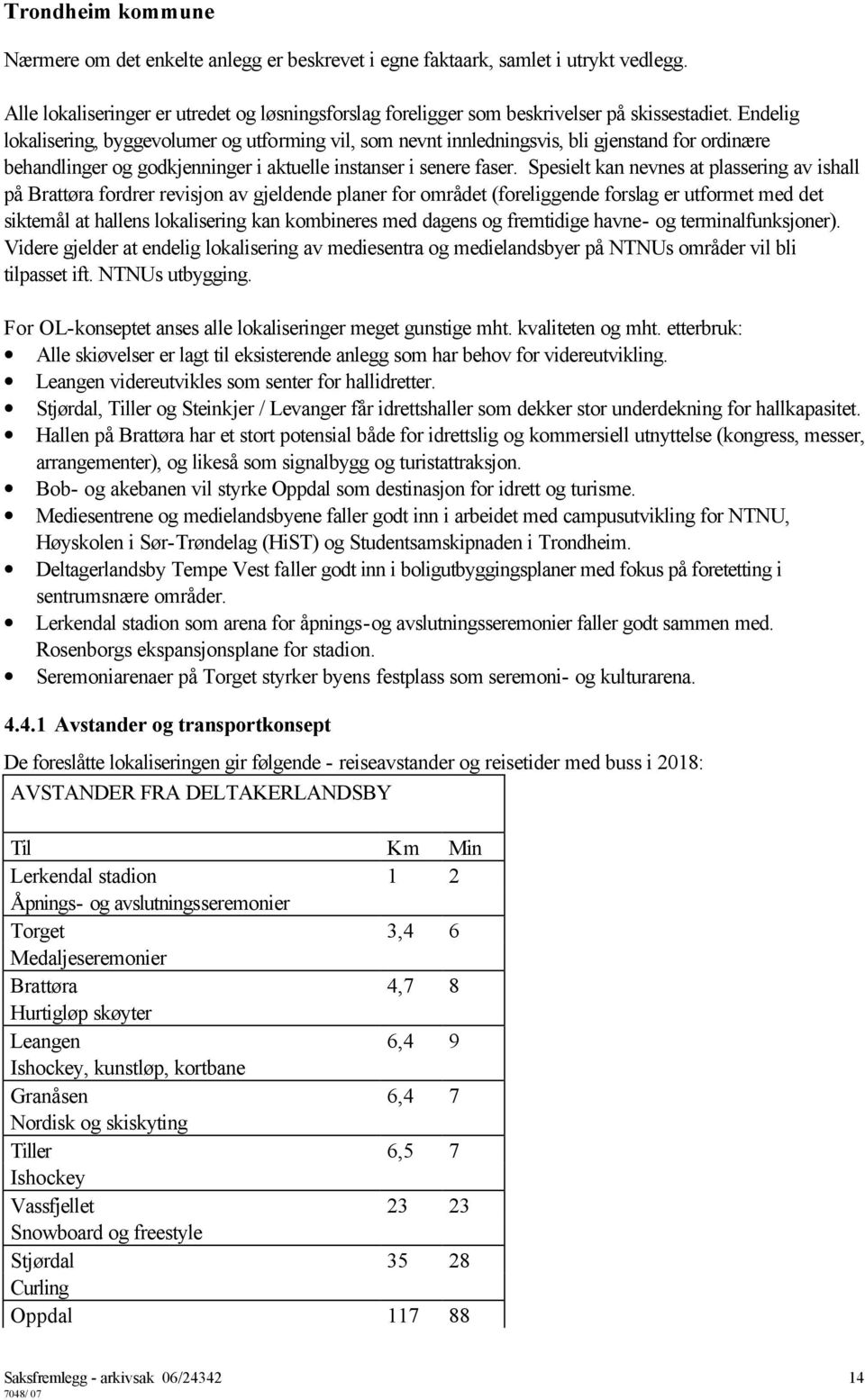 Spesielt kan nevnes at plassering av ishall på Brattøra fordrer revisjon av gjeldende planer for området (foreliggende forslag er utformet med det siktemål at hallens lokalisering kan kombineres med