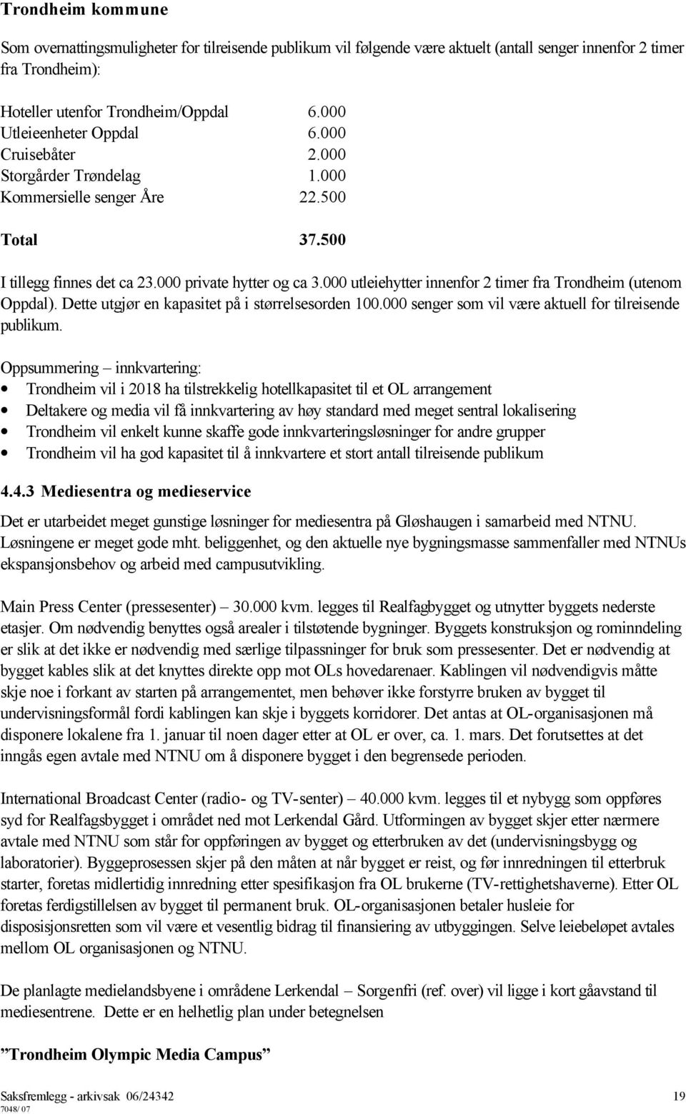 000 utleiehytter innenfor 2 timer fra Trondheim (utenom Oppdal). Dette utgjør en kapasitet på i størrelsesorden 100.000 senger som vil være aktuell for tilreisende publikum.