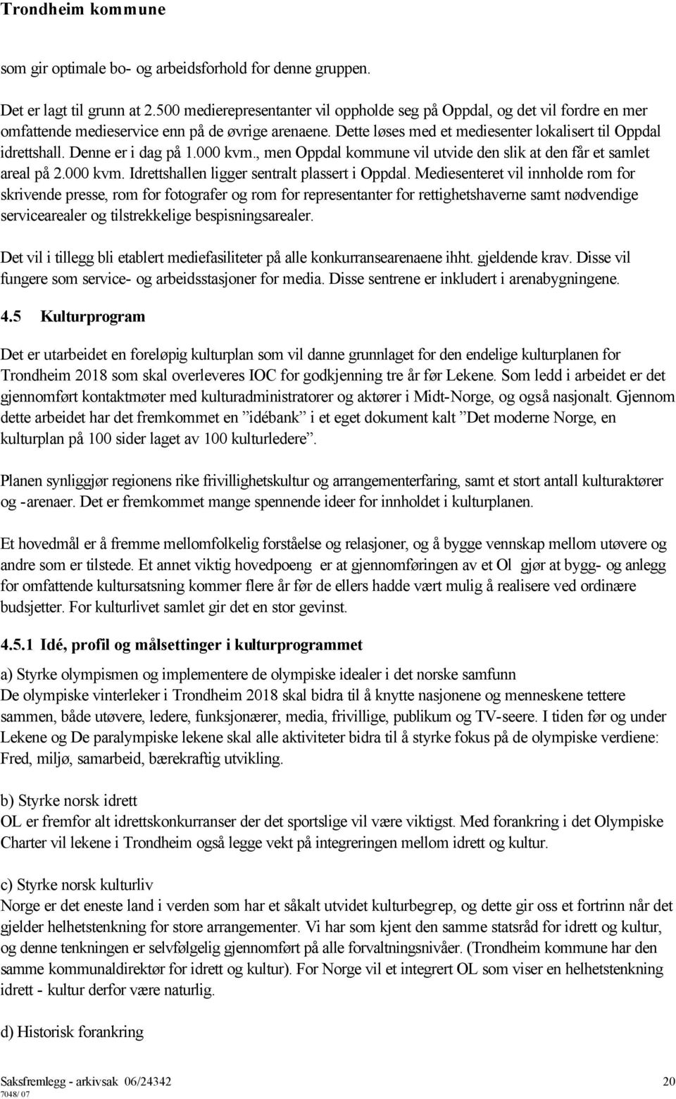 Denne er i dag på 1.000 kvm., men Oppdal kommune vil utvide den slik at den får et samlet areal på 2.000 kvm. Idrettshallen ligger sentralt plassert i Oppdal.