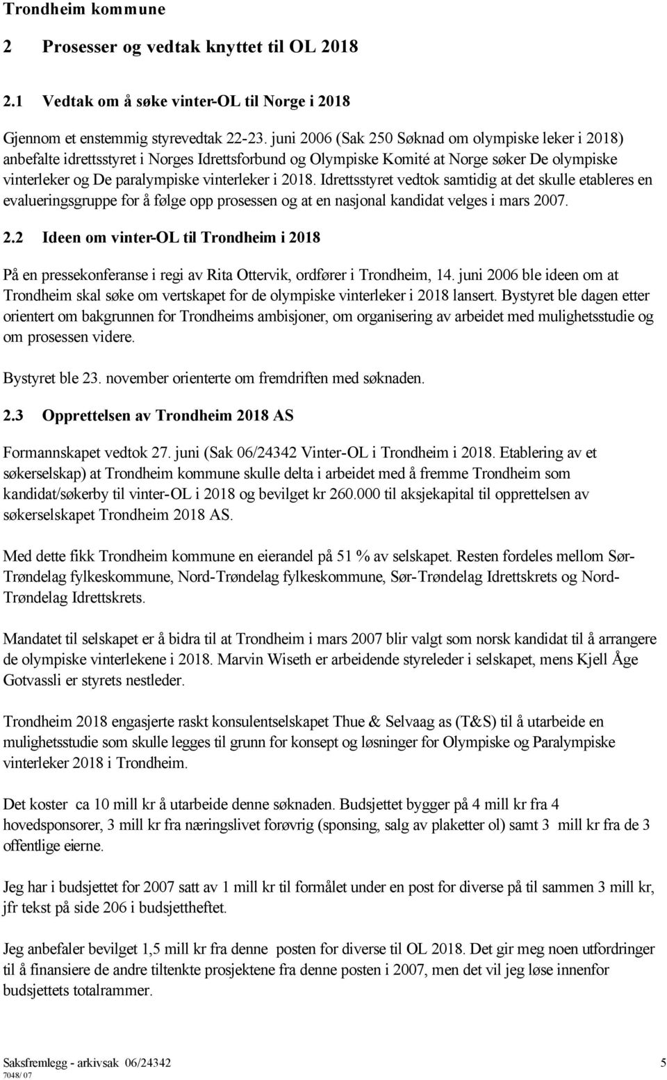 Idrettsstyret vedtok samtidig at det skulle etableres en evalueringsgruppe for å følge opp prosessen og at en nasjonal kandidat velges i mars 20