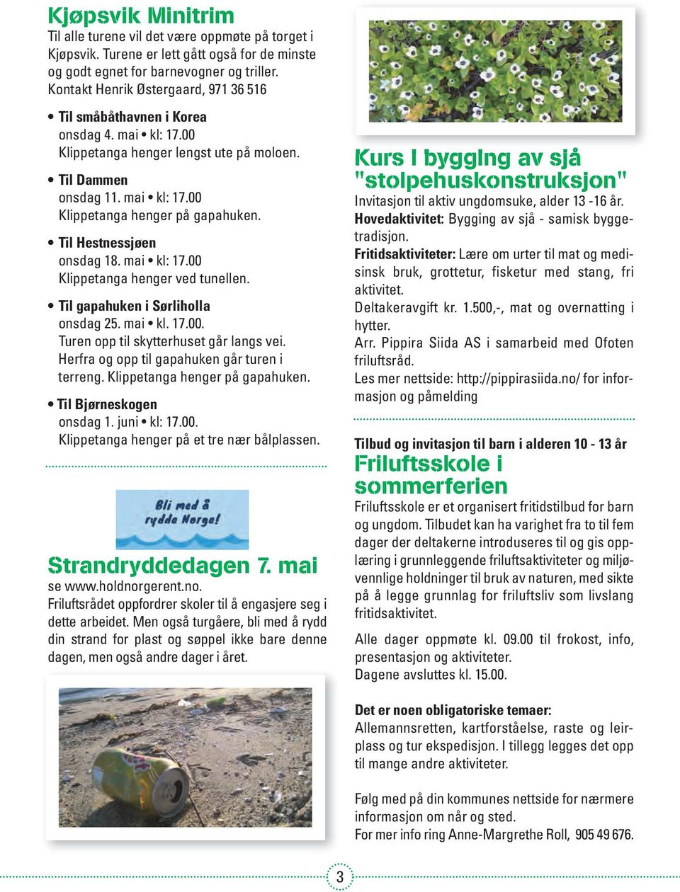 Til Hestnessjøen onsdag 18. mai kl: 17.00 Klippetanga henger ved tunellen. Til gapahuken i Sørliholla onsdag 25. mai kl. 17.00. Turen opp til skytterhuset går langs vei.