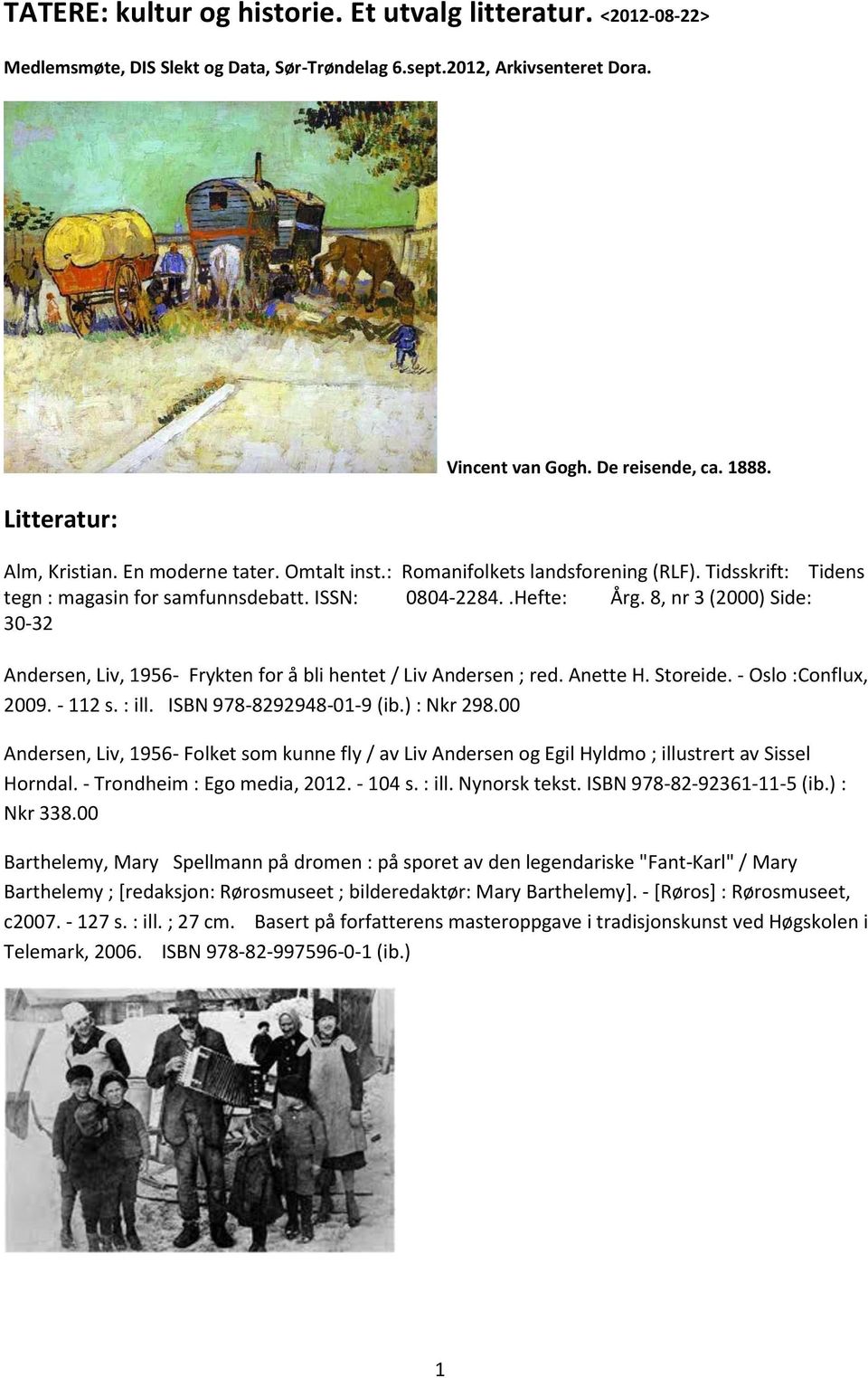 8, nr 3 (2000) Side: 30-32 Andersen, Liv, 1956- Frykten for å bli hentet / Liv Andersen ; red. Anette H. Storeide. - Oslo :Conflux, 2009. - 112 s. : ill. ISBN 978-8292948-01-9 (ib.) : Nkr 298.