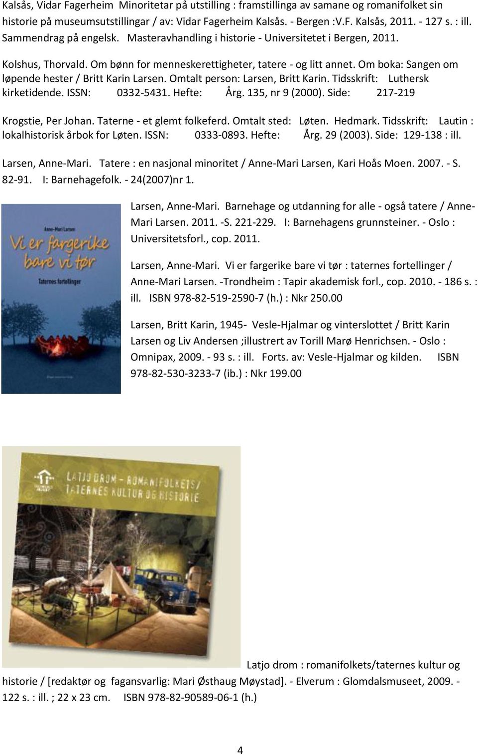 Om boka: Sangen om løpende hester / Britt Karin Larsen. Omtalt person: Larsen, Britt Karin. Tidsskrift: Luthersk kirketidende. ISSN: 0332-5431. Hefte: Årg. 135, nr 9 (2000).