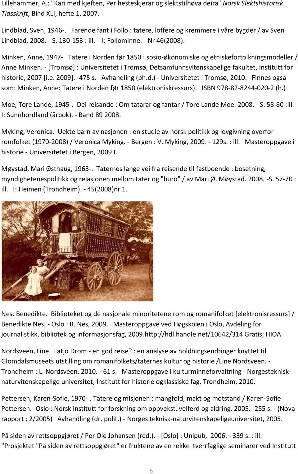 Tatere i Norden før 1850 : sosio-økonomiske og etniskefortolkningsmodeller / Anne Minken. - [Tromsø] : Universitetet i Tromsø, Detsamfunnsvitenskapelige fakultet, Institutt for historie, 2007 [i.e. 2009].
