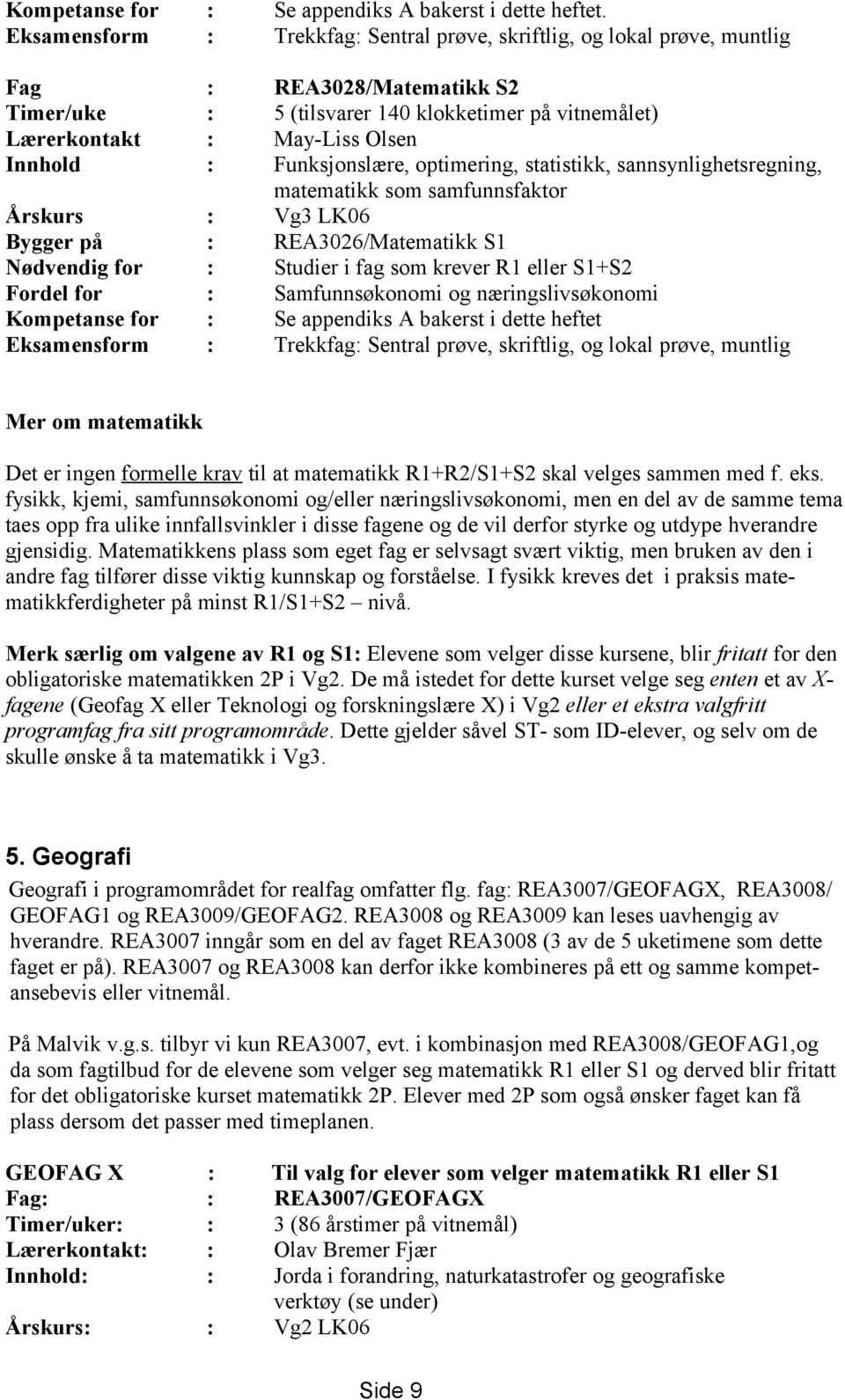 Funksjonslære, optimering, statistikk, sannsynlighetsregning, matematikk som samfunnsfaktor Årskurs : Vg3 LK06 Bygger på : REA3026/Matematikk S1 Nødvendig for : Studier i fag som krever R1 eller