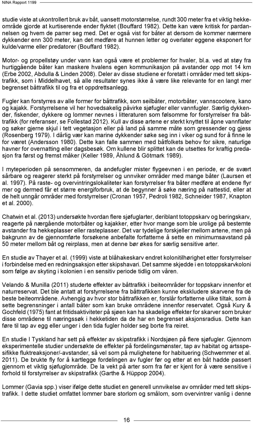 Det er også vist for båter at dersom de kommer nærmere dykkender enn 300 meter, kan det medføre at hunnen letter og overlater eggene eksponert for kulde/varme eller predatorer (Bouffard 1982).