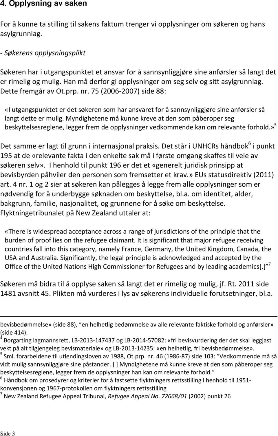 Han må derfor gi opplysninger om seg selv og sitt asylgrunnlag. Dette fremgår av Ot.prp. nr.