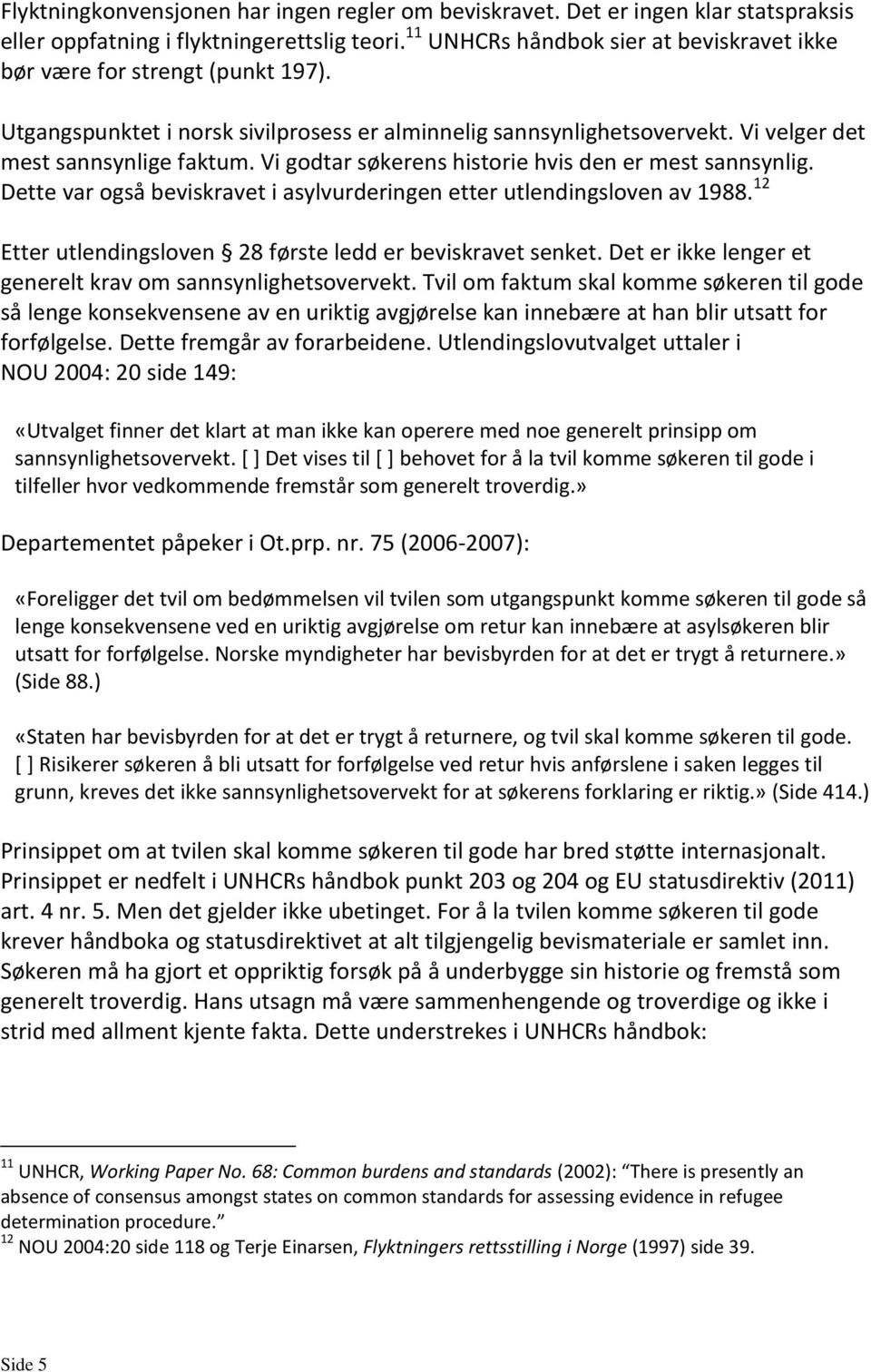 Vi godtar søkerens historie hvis den er mest sannsynlig. Dette var også beviskravet i asylvurderingen etter utlendingsloven av 1988. 12 Etter utlendingsloven 28 første ledd er beviskravet senket.