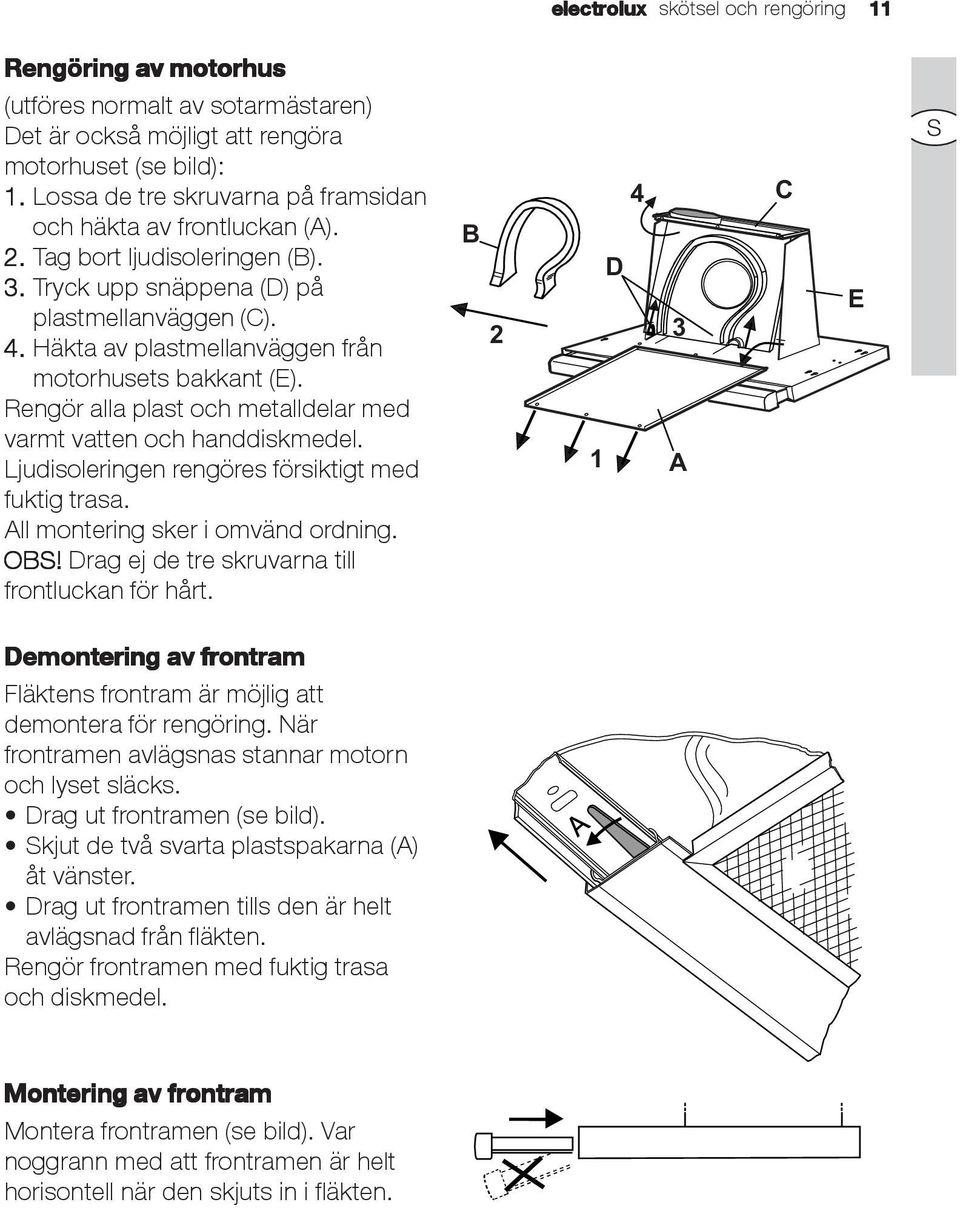 Häkta av plastmellanväggen från motorhusets bakkant (E). Rengör alla plast och metalldelar med varmt vatten och handdiskmedel. Ljudisoleringen rengöres försiktigt med fuktig trasa.