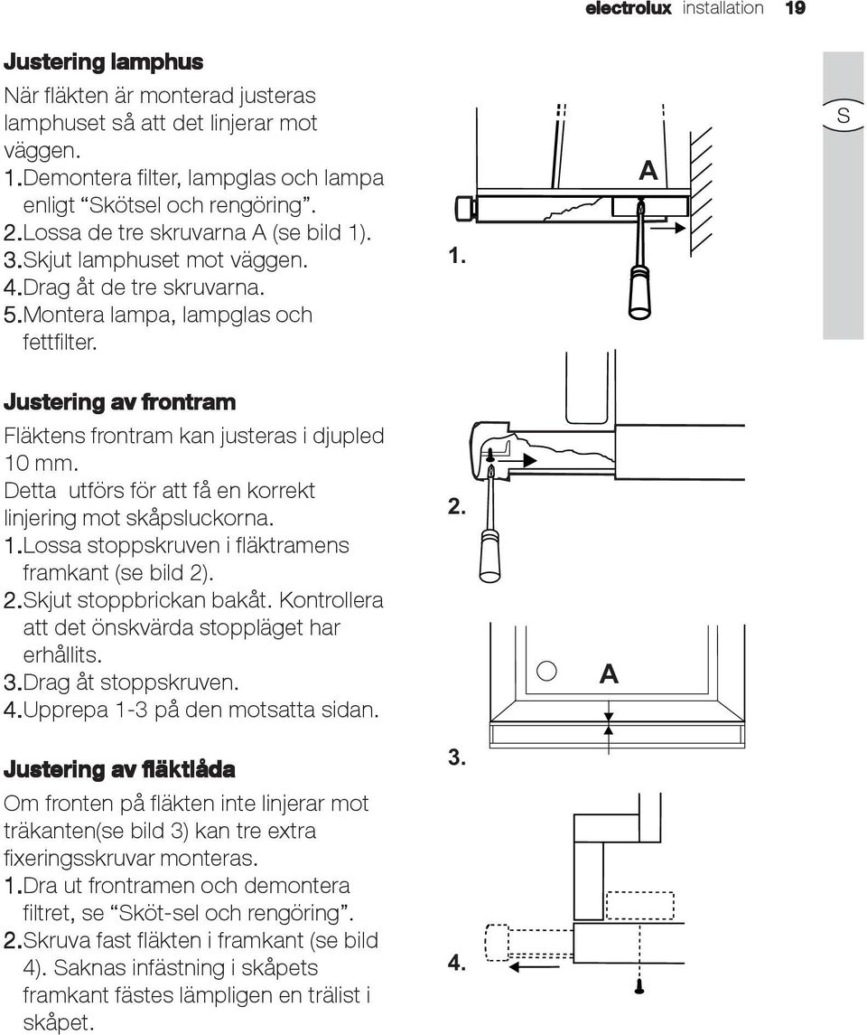 Detta utförs för att få en korrekt linjering mot skåpsluckorna. 1.Lossa stoppskruven i fläktramens framkant (se bild 2). 2.Skjut stoppbrickan bakåt.