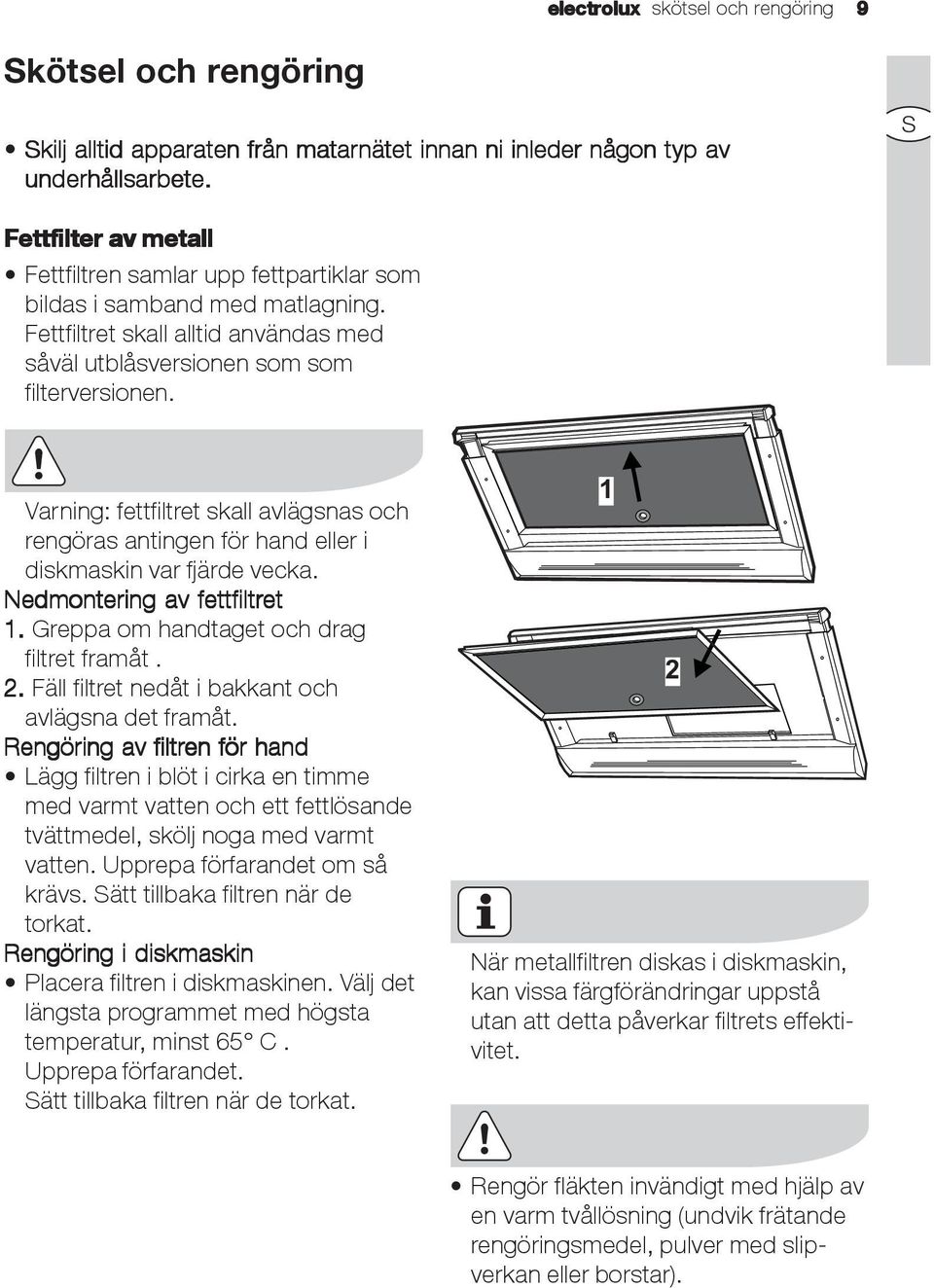 Varning: fettfiltret skall avlägsnas och rengöras antingen för hand eller i diskmaskin var fjärde vecka. Nedmontering av fettfiltret et 1. Greppa om handtaget och drag filtret framåt. 2.