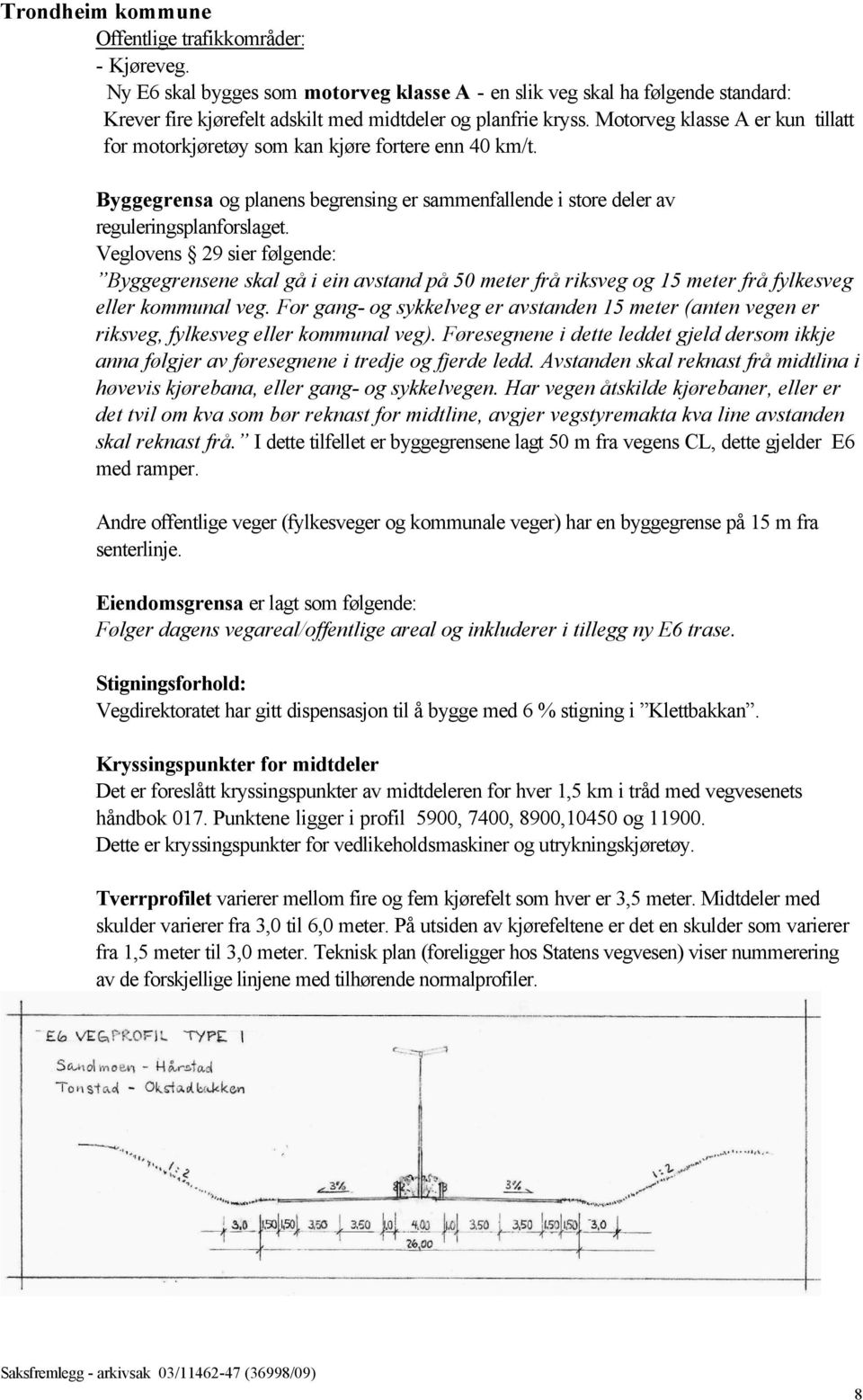 Veglovens 29 sier følgende: Byggegrensene skal gå i ein avstand på 50 meter frå riksveg og 15 meter frå fylkesveg eller kommunal veg.