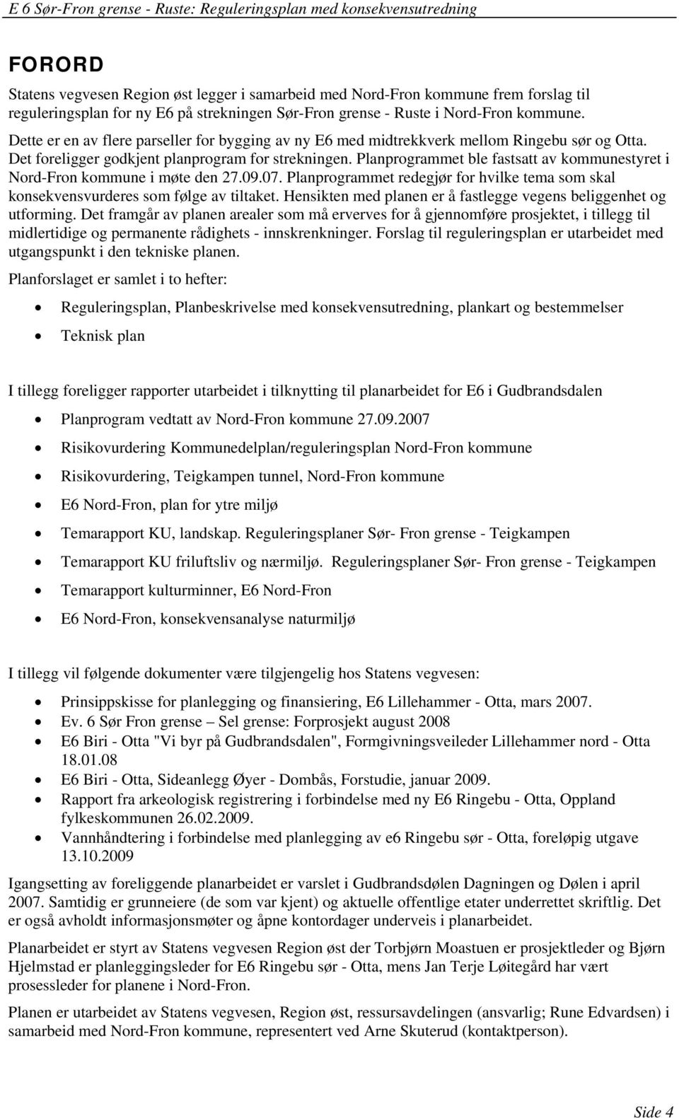 Planprogrammet ble fastsatt av kommunestyret i Nord-Fron kommune i møte den 27.09.07. Planprogrammet redegjør for hvilke tema som skal konsekvensvurderes som følge av tiltaket.