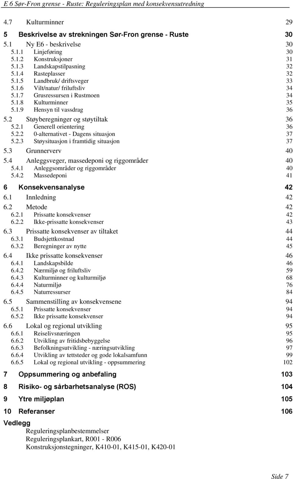 2.2 0-alternativet - Dagens situasjon 37 5.2.3 Støysituasjon i framtidig situasjon 37 5.3 Grunnerverv 40 5.4 Anleggsveger, massedeponi og riggområder 40 5.4.1 Anleggsområder og riggområder 40 5.4.2 Massedeponi 41 6 Konsekvensanalyse 42 6.