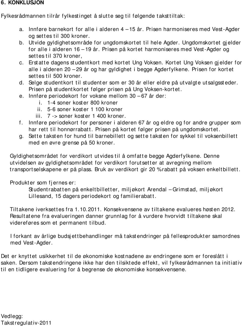 Erstatte dagens studentkort med kortet Ung Voksen. Kortet Ung Voksen gjelder for alle i alderen 20 29 år og har gyldighet i begge Agderfylkene. Prisen for kortet settes til 500 kroner. d. Selge studentkort til studenter som er 30 år eller eldre på utvalgte utsalgssteder.