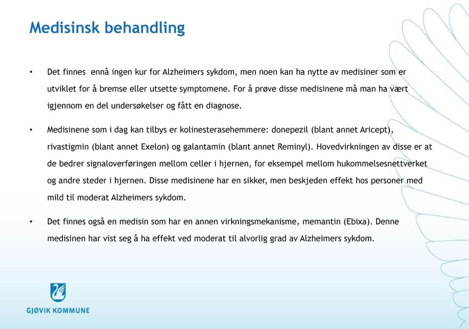 Medisinene som i dag kan tilbys er kolinesterasehemmere: donepezil (blant annet Aricept), rivastigmin (blant annet Exelon) og galantamin (blant annet Reminyl).