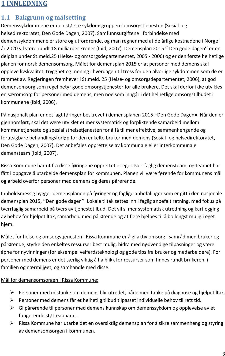 Demensplan 2015 Den gode dagen er en delplan under St.meld.25 (Helse- og omsorgsdepartementet, 2005-2006) og er den første helhetlige planen for norsk demensomsorg.